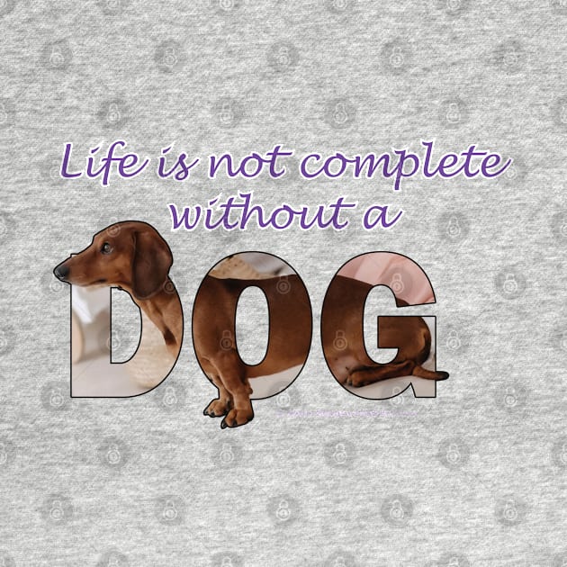 Life is not complete without a dog - Dachshund/Sausage dog oil painting word art by DawnDesignsWordArt